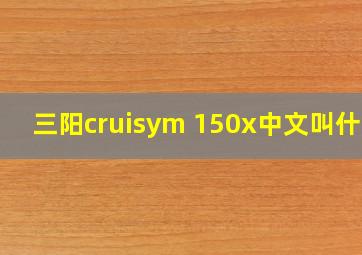 三阳cruisym 150x中文叫什么